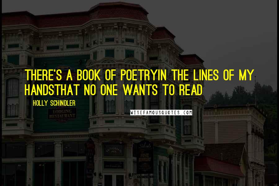 Holly Schindler Quotes: There's a book of poetryin the lines of my handsthat no one wants to read