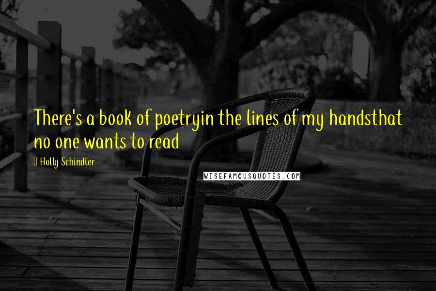 Holly Schindler Quotes: There's a book of poetryin the lines of my handsthat no one wants to read