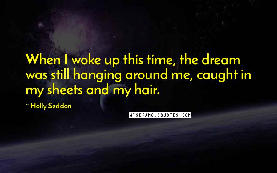 Holly Seddon Quotes: When I woke up this time, the dream was still hanging around me, caught in my sheets and my hair.