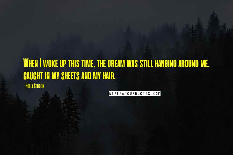 Holly Seddon Quotes: When I woke up this time, the dream was still hanging around me, caught in my sheets and my hair.