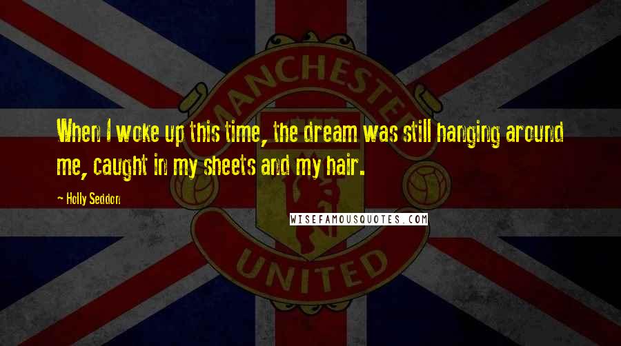 Holly Seddon Quotes: When I woke up this time, the dream was still hanging around me, caught in my sheets and my hair.