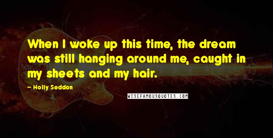 Holly Seddon Quotes: When I woke up this time, the dream was still hanging around me, caught in my sheets and my hair.