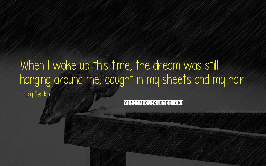 Holly Seddon Quotes: When I woke up this time, the dream was still hanging around me, caught in my sheets and my hair.
