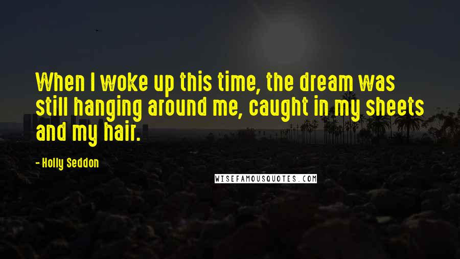 Holly Seddon Quotes: When I woke up this time, the dream was still hanging around me, caught in my sheets and my hair.