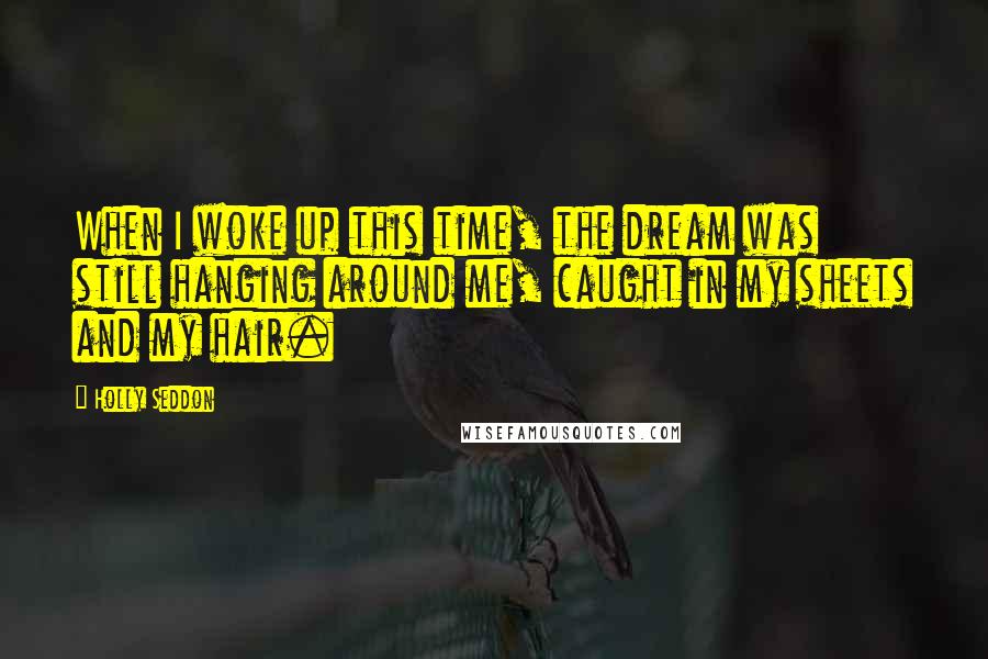 Holly Seddon Quotes: When I woke up this time, the dream was still hanging around me, caught in my sheets and my hair.