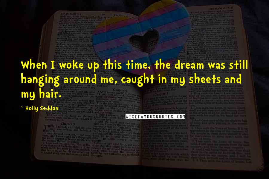Holly Seddon Quotes: When I woke up this time, the dream was still hanging around me, caught in my sheets and my hair.