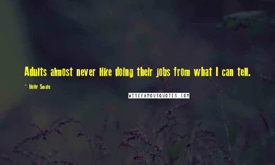 Holly Smale Quotes: Adults almost never like doing their jobs from what I can tell.