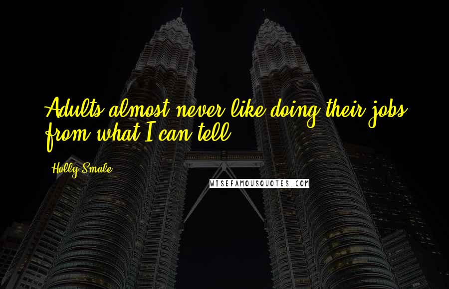 Holly Smale Quotes: Adults almost never like doing their jobs from what I can tell.