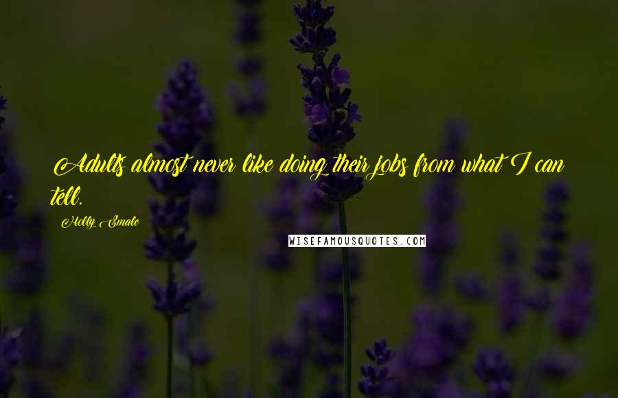 Holly Smale Quotes: Adults almost never like doing their jobs from what I can tell.