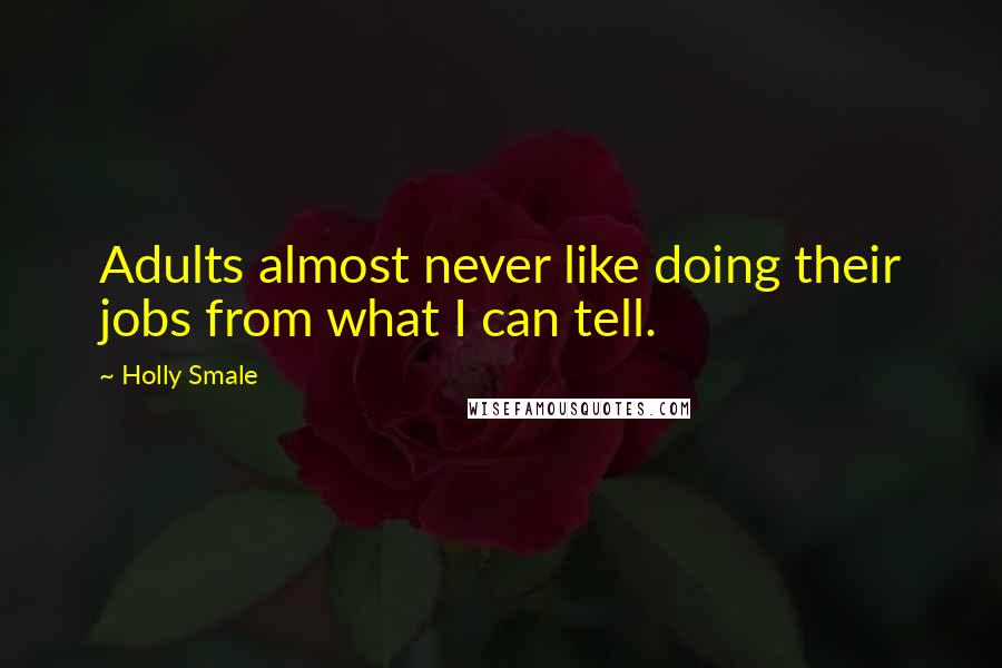 Holly Smale Quotes: Adults almost never like doing their jobs from what I can tell.