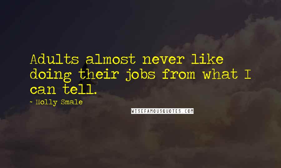 Holly Smale Quotes: Adults almost never like doing their jobs from what I can tell.