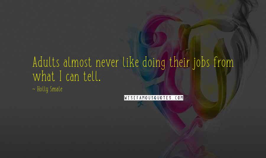 Holly Smale Quotes: Adults almost never like doing their jobs from what I can tell.