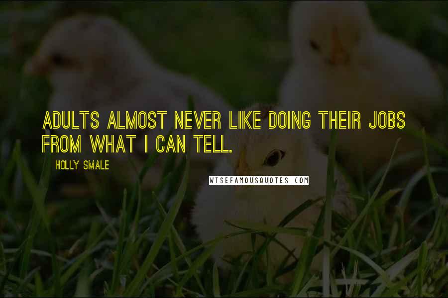 Holly Smale Quotes: Adults almost never like doing their jobs from what I can tell.