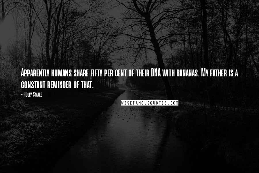 Holly Smale Quotes: Apparently humans share fifty per cent of their DNA with bananas. My father is a constant reminder of that.