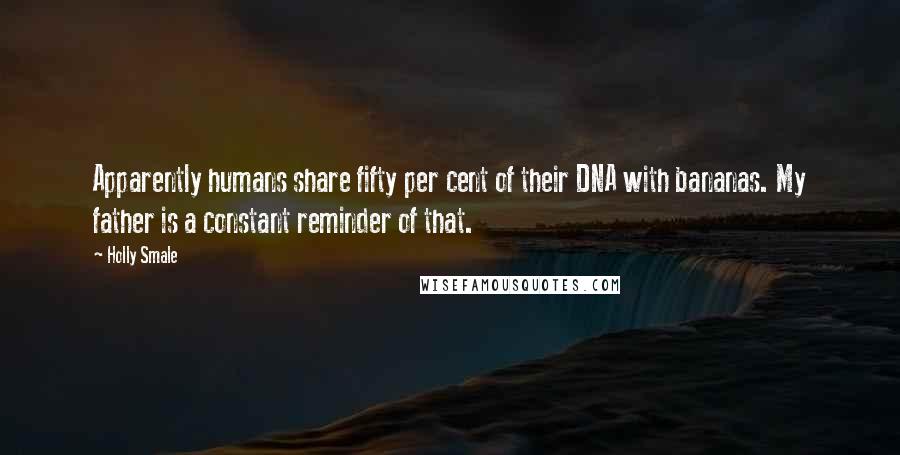Holly Smale Quotes: Apparently humans share fifty per cent of their DNA with bananas. My father is a constant reminder of that.