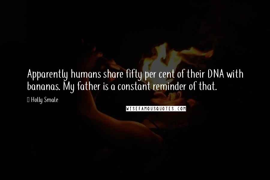 Holly Smale Quotes: Apparently humans share fifty per cent of their DNA with bananas. My father is a constant reminder of that.