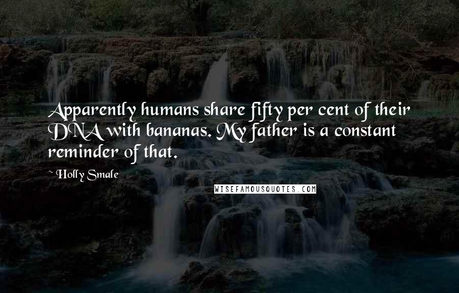 Holly Smale Quotes: Apparently humans share fifty per cent of their DNA with bananas. My father is a constant reminder of that.