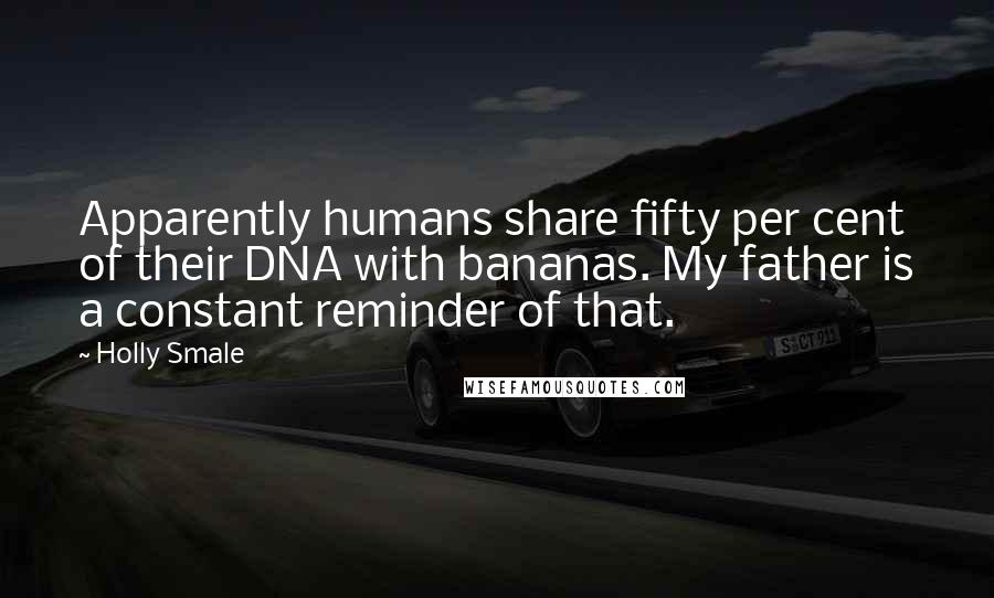 Holly Smale Quotes: Apparently humans share fifty per cent of their DNA with bananas. My father is a constant reminder of that.