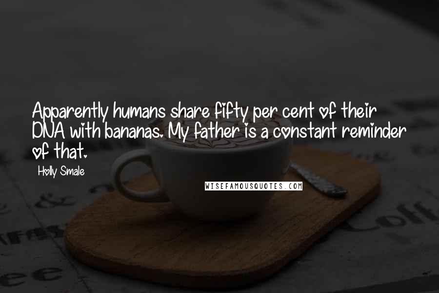 Holly Smale Quotes: Apparently humans share fifty per cent of their DNA with bananas. My father is a constant reminder of that.