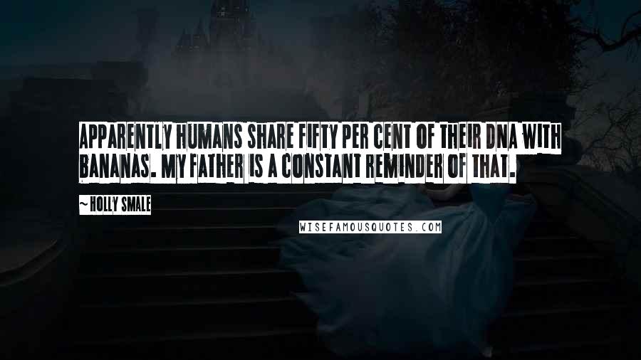 Holly Smale Quotes: Apparently humans share fifty per cent of their DNA with bananas. My father is a constant reminder of that.