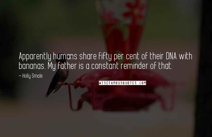 Holly Smale Quotes: Apparently humans share fifty per cent of their DNA with bananas. My father is a constant reminder of that.