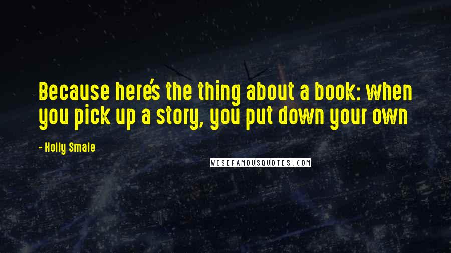 Holly Smale Quotes: Because here's the thing about a book: when you pick up a story, you put down your own