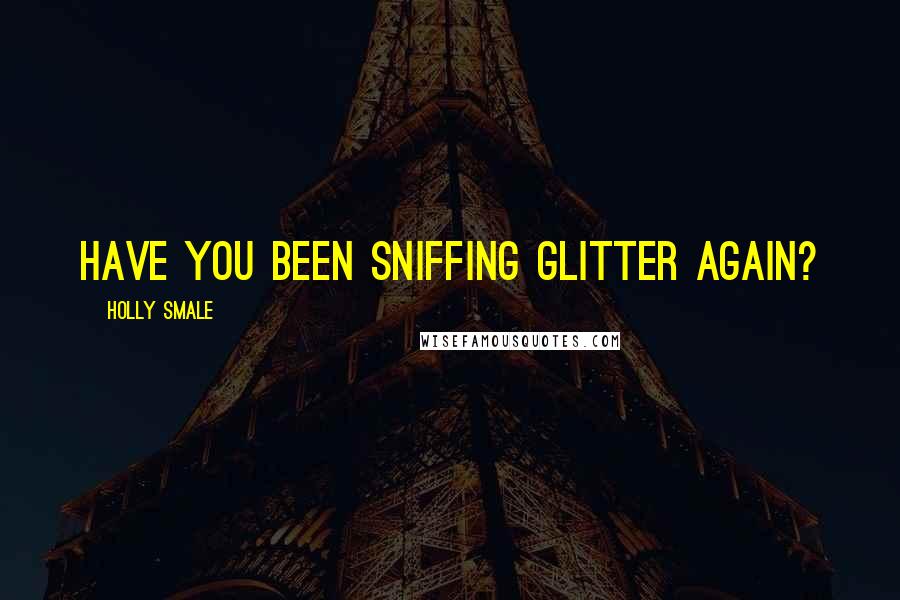 Holly Smale Quotes: Have you been sniffing glitter again?