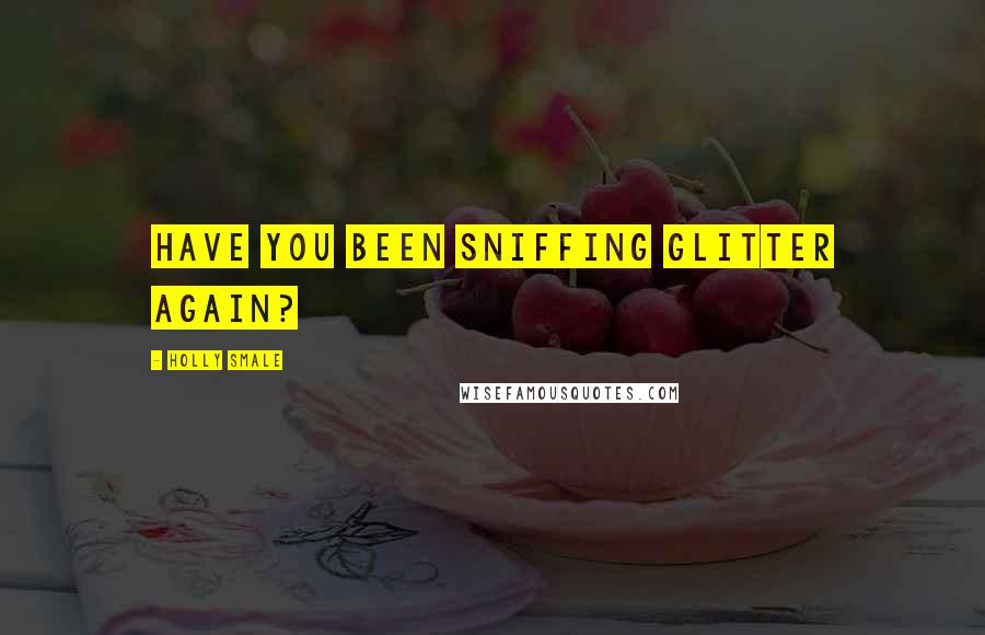 Holly Smale Quotes: Have you been sniffing glitter again?