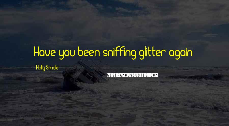 Holly Smale Quotes: Have you been sniffing glitter again?