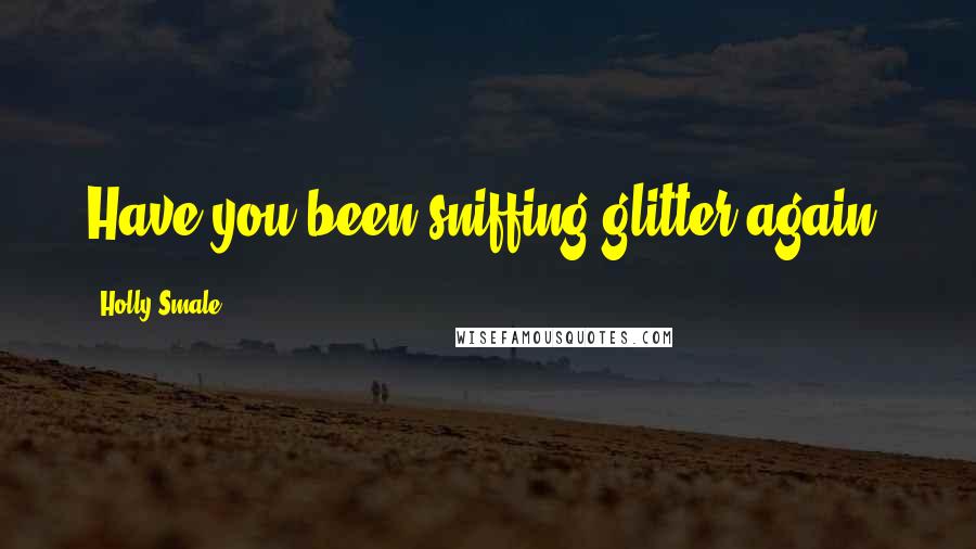 Holly Smale Quotes: Have you been sniffing glitter again?