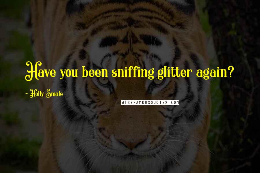 Holly Smale Quotes: Have you been sniffing glitter again?