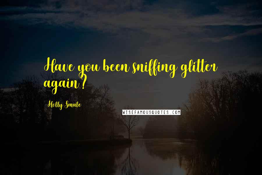 Holly Smale Quotes: Have you been sniffing glitter again?