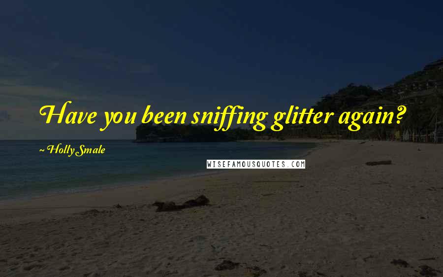 Holly Smale Quotes: Have you been sniffing glitter again?