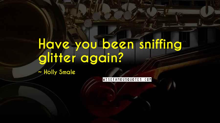 Holly Smale Quotes: Have you been sniffing glitter again?