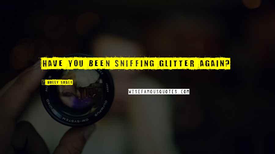 Holly Smale Quotes: Have you been sniffing glitter again?