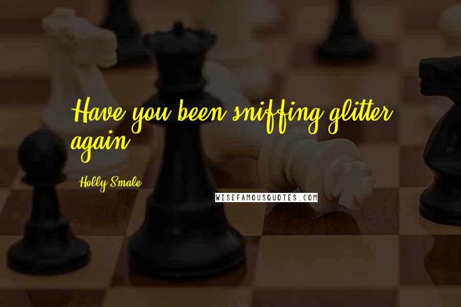 Holly Smale Quotes: Have you been sniffing glitter again?