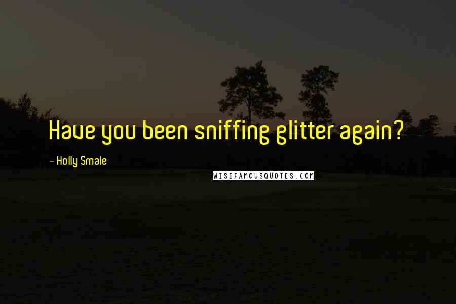 Holly Smale Quotes: Have you been sniffing glitter again?