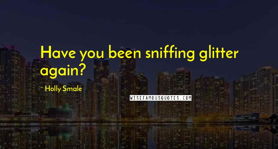 Holly Smale Quotes: Have you been sniffing glitter again?