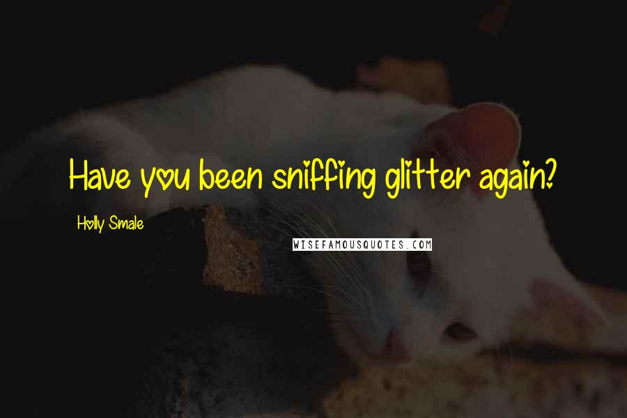 Holly Smale Quotes: Have you been sniffing glitter again?