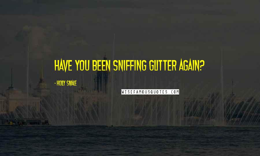 Holly Smale Quotes: Have you been sniffing glitter again?