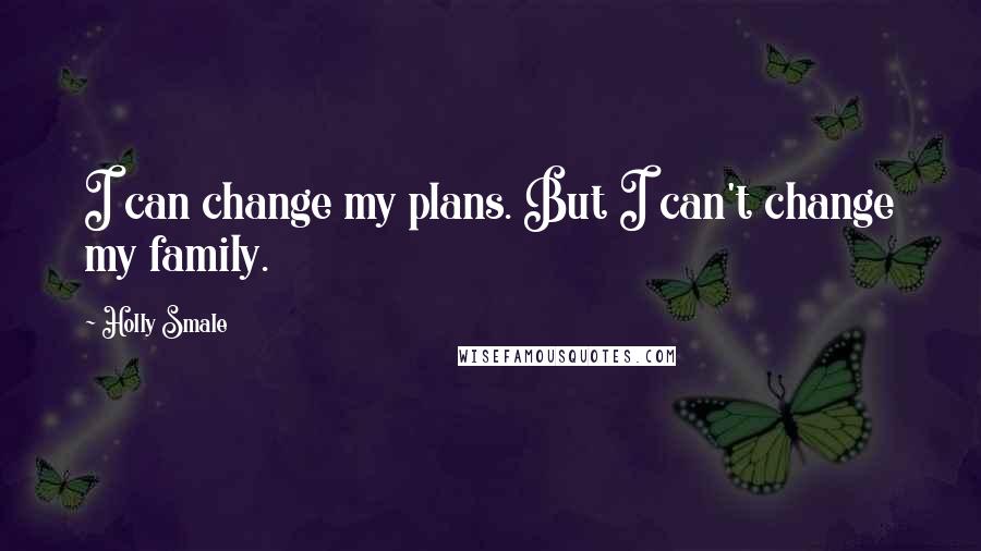 Holly Smale Quotes: I can change my plans. But I can't change my family.