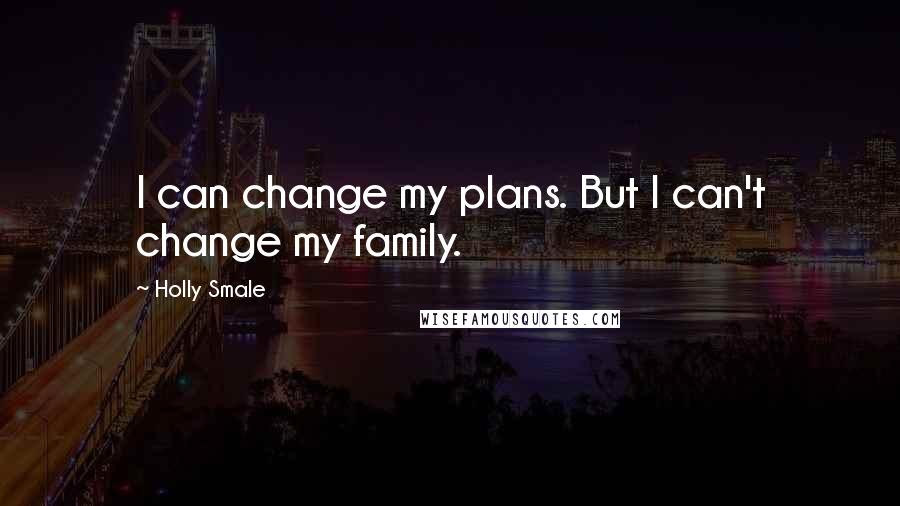 Holly Smale Quotes: I can change my plans. But I can't change my family.