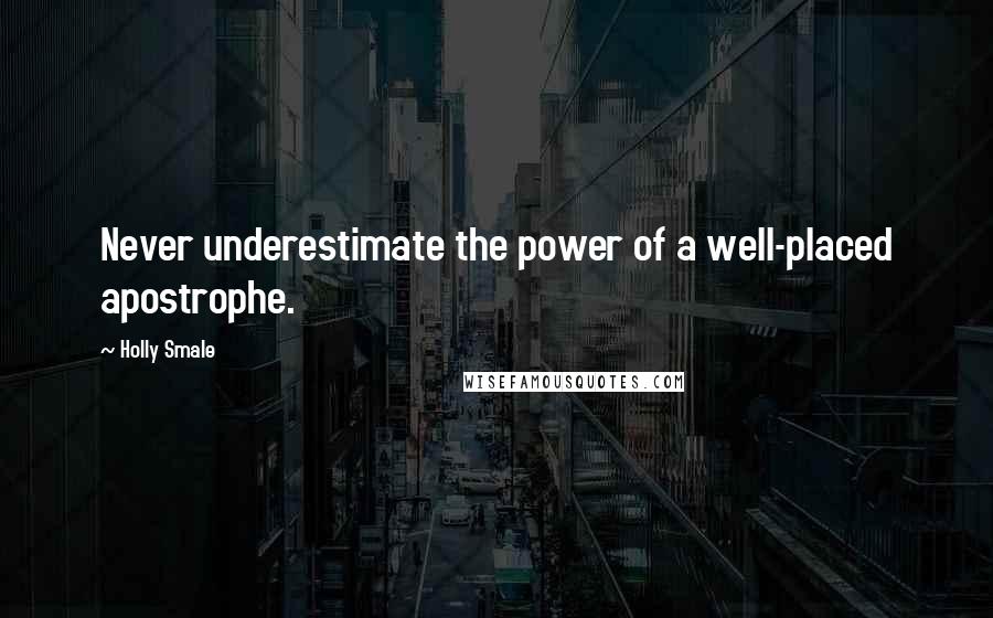 Holly Smale Quotes: Never underestimate the power of a well-placed apostrophe.