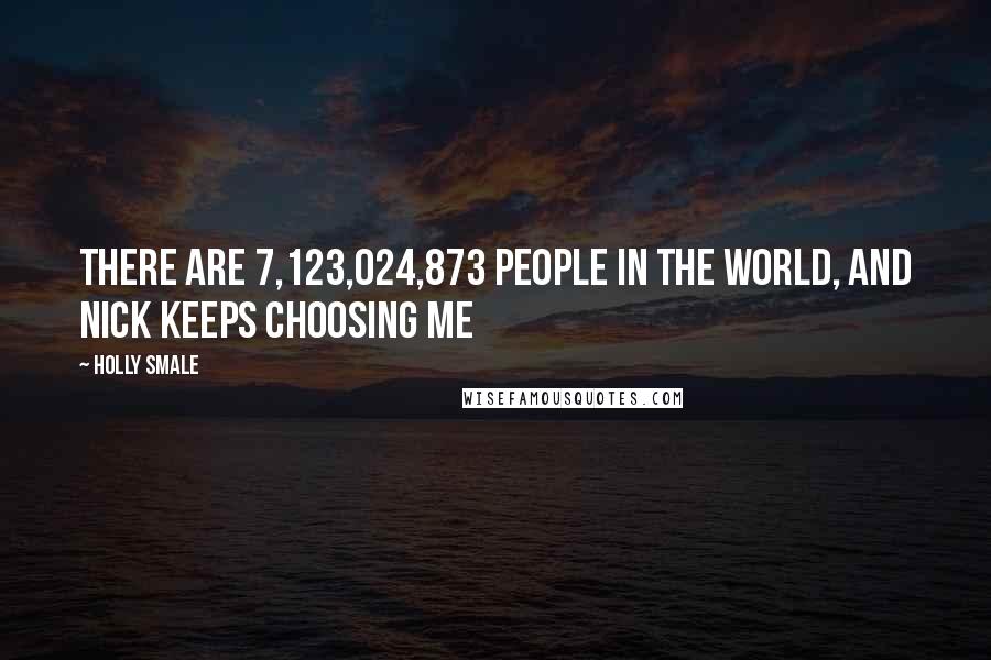 Holly Smale Quotes: There are 7,123,024,873 people in the world, and nick keeps choosing me