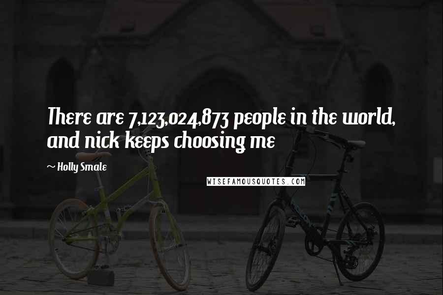 Holly Smale Quotes: There are 7,123,024,873 people in the world, and nick keeps choosing me