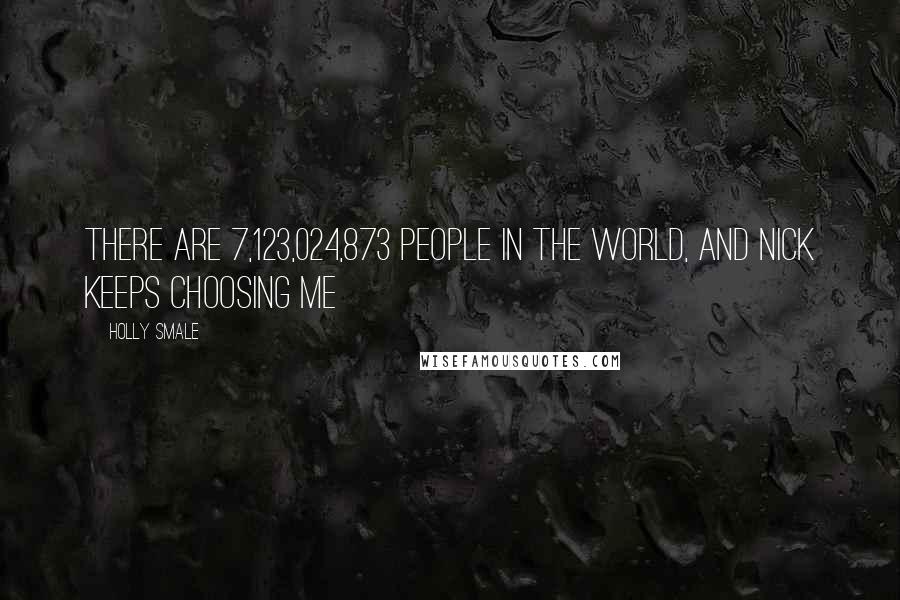 Holly Smale Quotes: There are 7,123,024,873 people in the world, and nick keeps choosing me