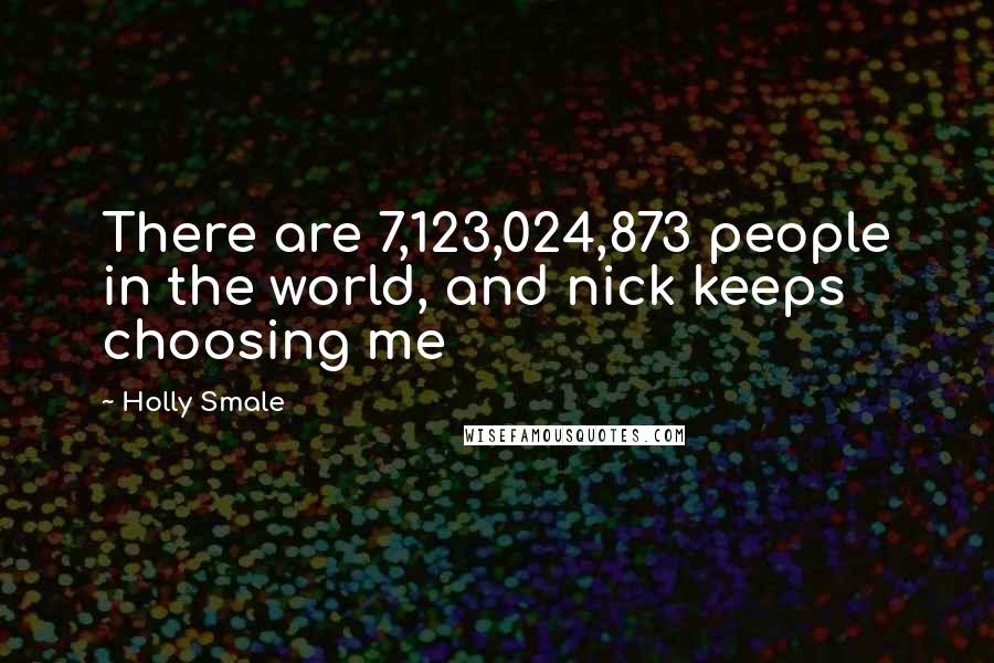 Holly Smale Quotes: There are 7,123,024,873 people in the world, and nick keeps choosing me