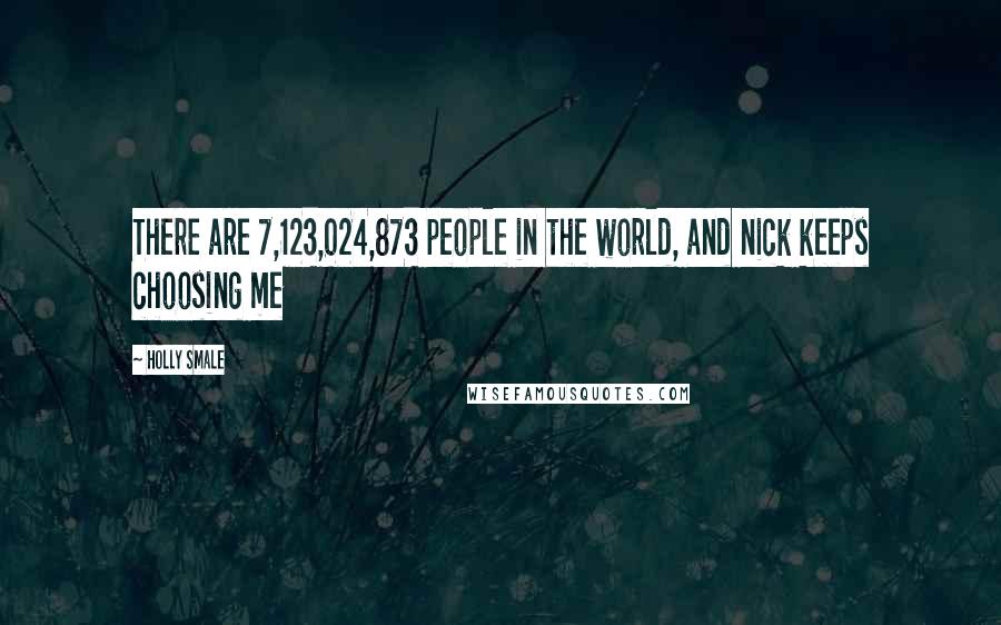 Holly Smale Quotes: There are 7,123,024,873 people in the world, and nick keeps choosing me