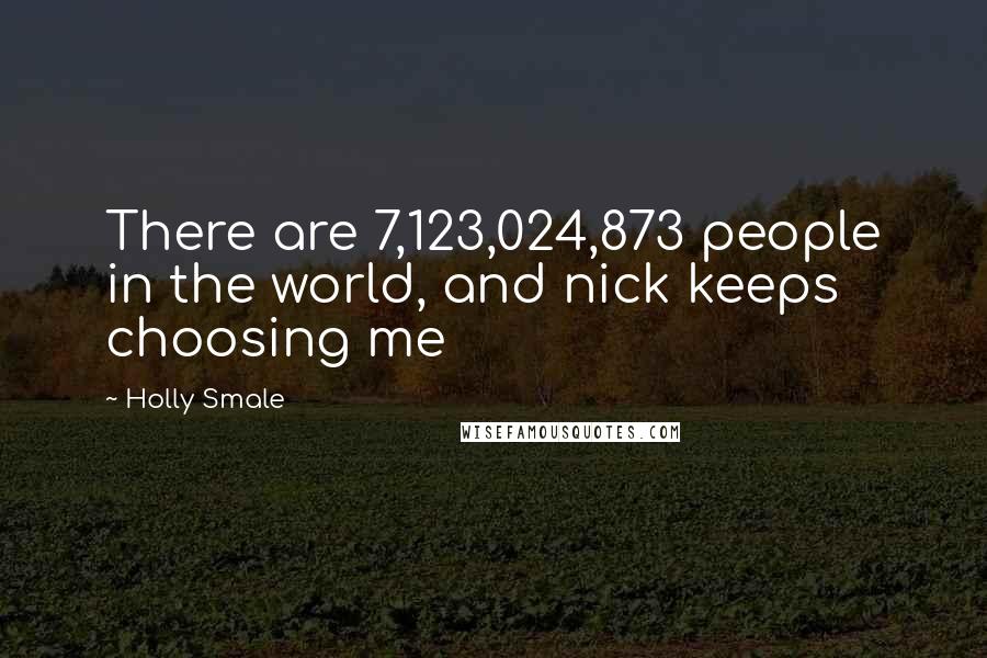 Holly Smale Quotes: There are 7,123,024,873 people in the world, and nick keeps choosing me