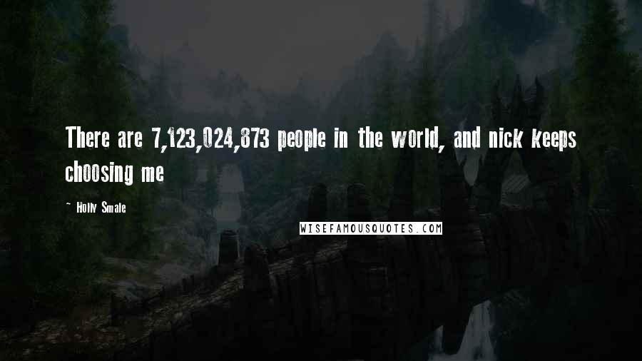 Holly Smale Quotes: There are 7,123,024,873 people in the world, and nick keeps choosing me